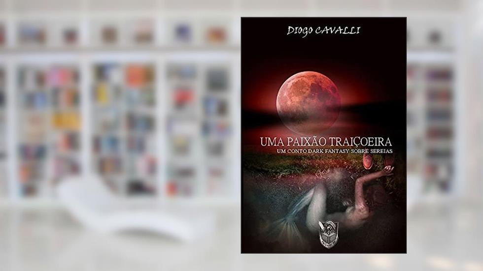 Uma Paixão Traiçoeira: Um conto Dark Fantasy sobre sereias, do autor DIOGO CAVALLI