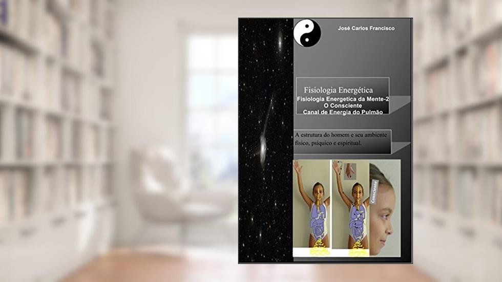 Fisiologia Energética: O Consciente_Canal de Energia do Pulmão (Fisiologia Energética da Mente Livro 2), do autor José Francisco