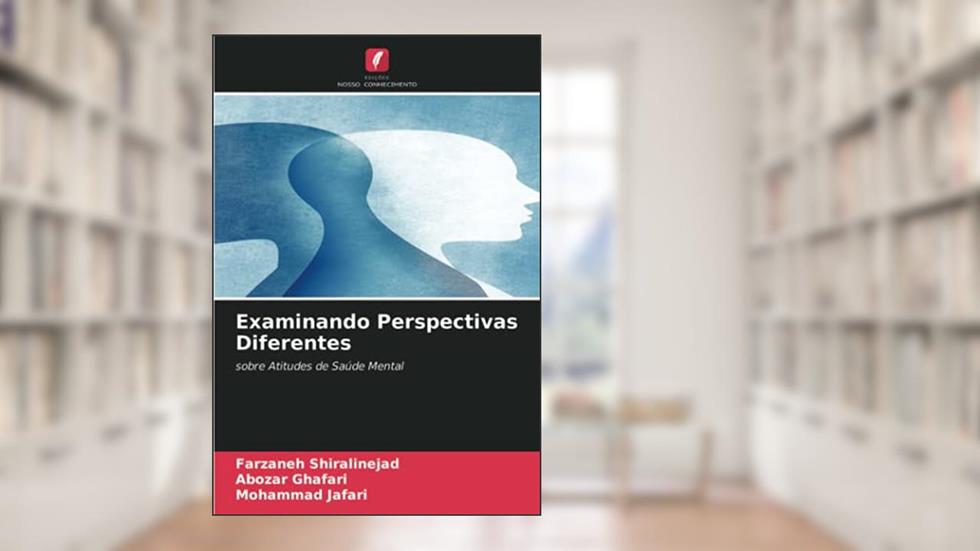 Examinando Perspectivas Diferentes: sobre Atitudes de Saúde Mental, do autor Farzaneh Shiralinejad; Abozar Ghafari; Mohammad Jafari