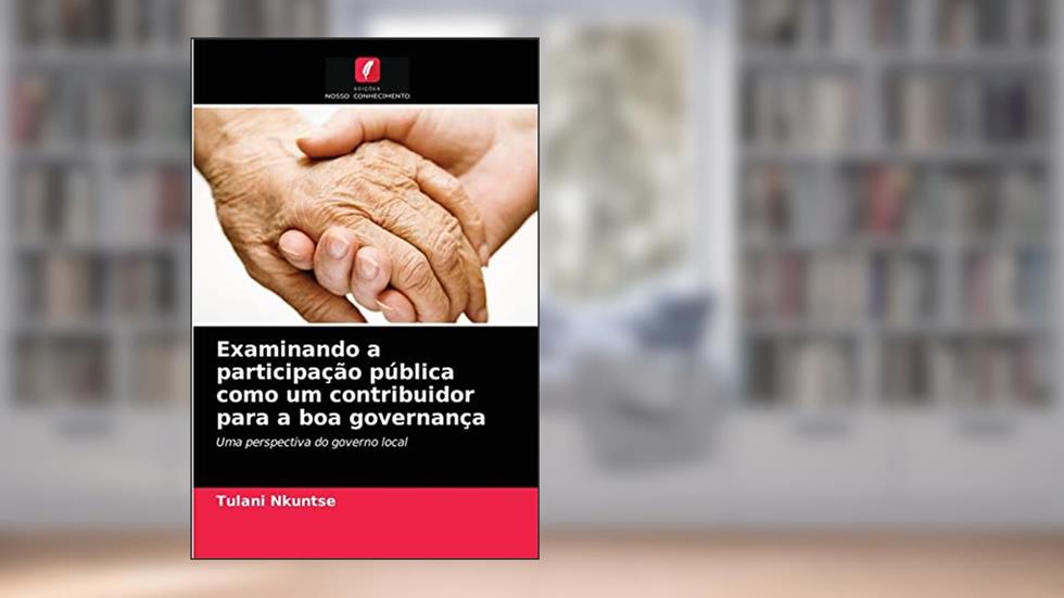 Examinando a participação pública como um contribuidor para a boa governança: Uma perspectiva do governo local, do autor Tulani Nkuntse