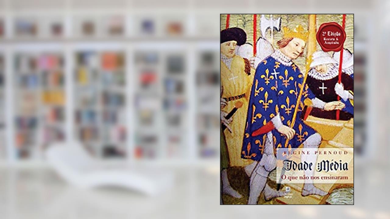 Idade Média o que não nos ensinaram: 2ª Edição, revista e ampliada, do autor Regine Pernoud