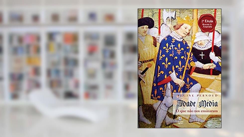 Idade Média o que não nos ensinaram: 2ª Edição, revista e ampliada, do autor Regine Pernoud
