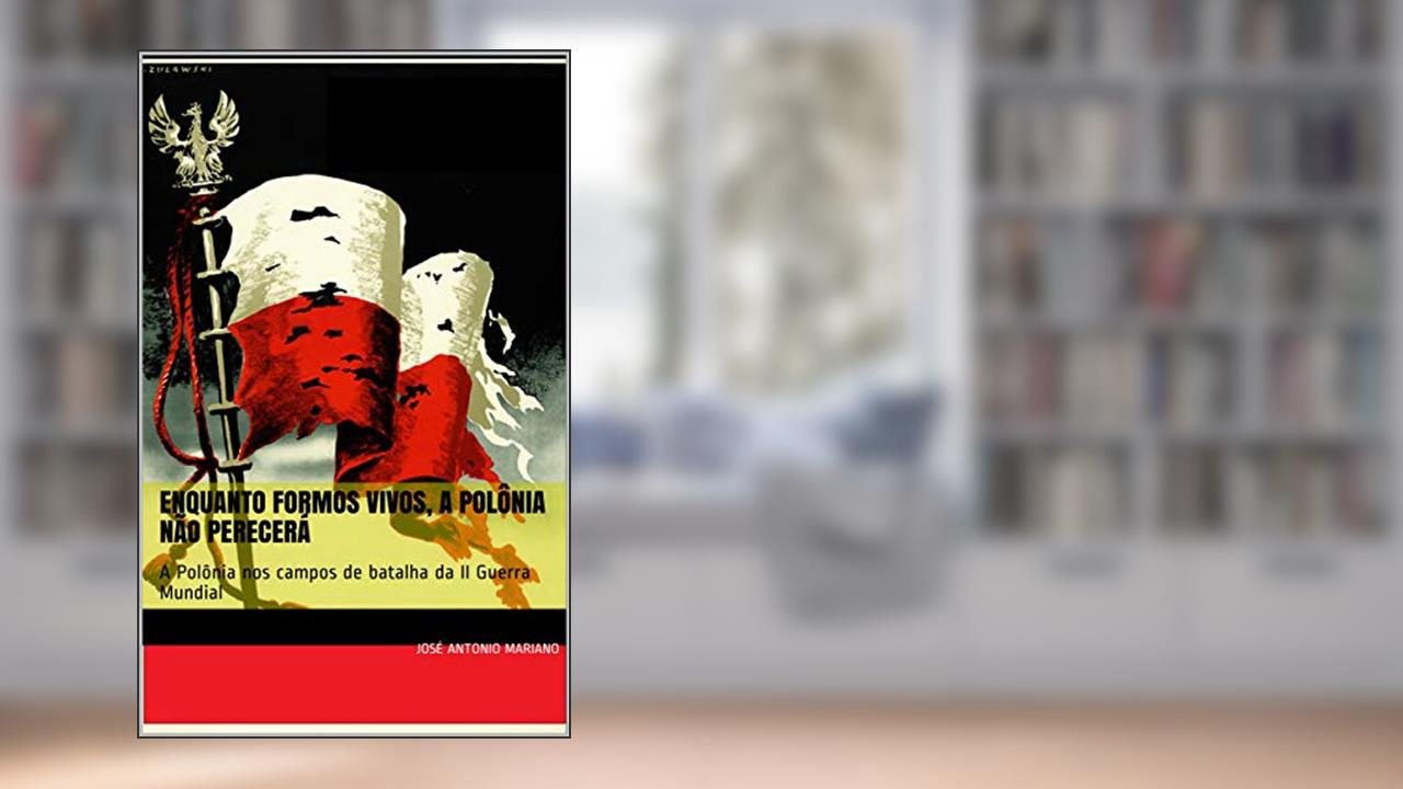 Enquanto formos vivos, a Polônia não perecerá: A Polônia nos campos de batalha da II Guerra Mundial, do autor Jose Antonio Mariano