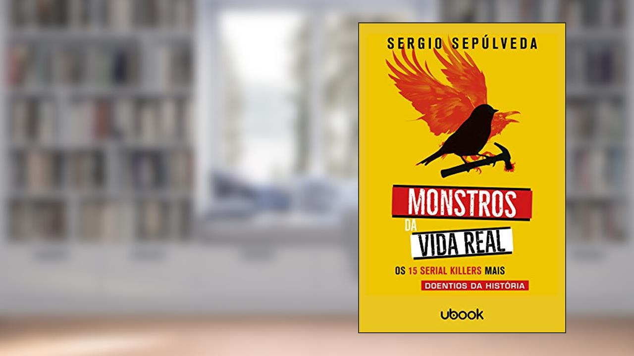 Monstros Da Vida Real: Os 15 Serial Killers Mais Doentios Da História, do autor Sergio Sepúlveda