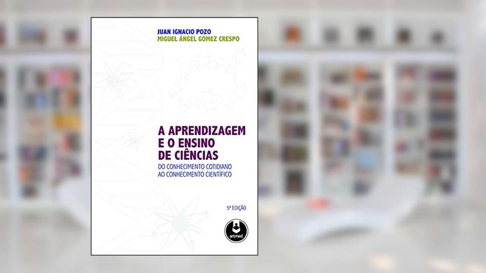 A Aprendizagem e o Ensino de Ciências: Do Conhecimento Cotidiano ao Conhecimento Científico, do autor Juan I. Pozo; Miguel Ángel Gómes Crespo