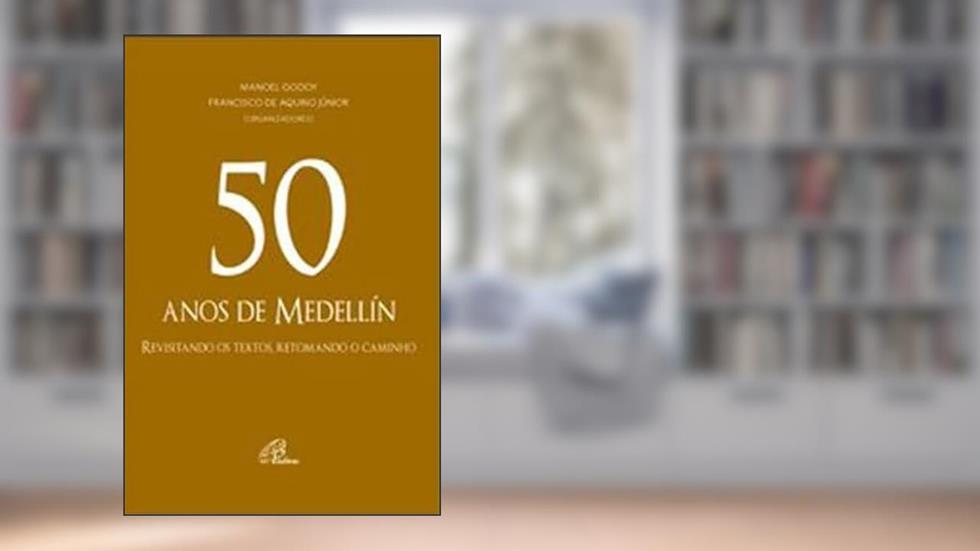 50 anos de Medellín: Revisitando os textos, retomando o caminho, do autor Francisco de Aquino Júnior; Manoel Godoy