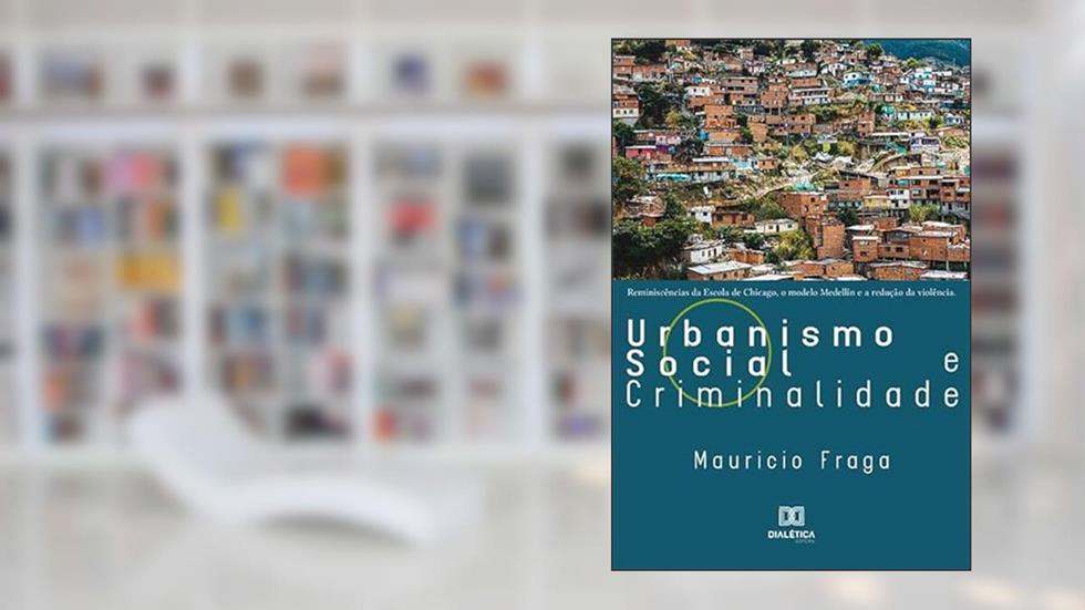 Urbanismo Social e Criminalidade: reminiscências da Escola de Chicago, o Modelo Medellín e a redução da violência, do autor Mauricio Fraga