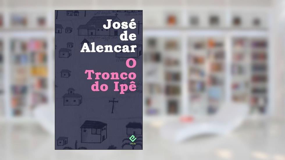 O Tronco do Ipê: Texto Integral (Edição Definitiva), do autor José Martiniano de Alencar