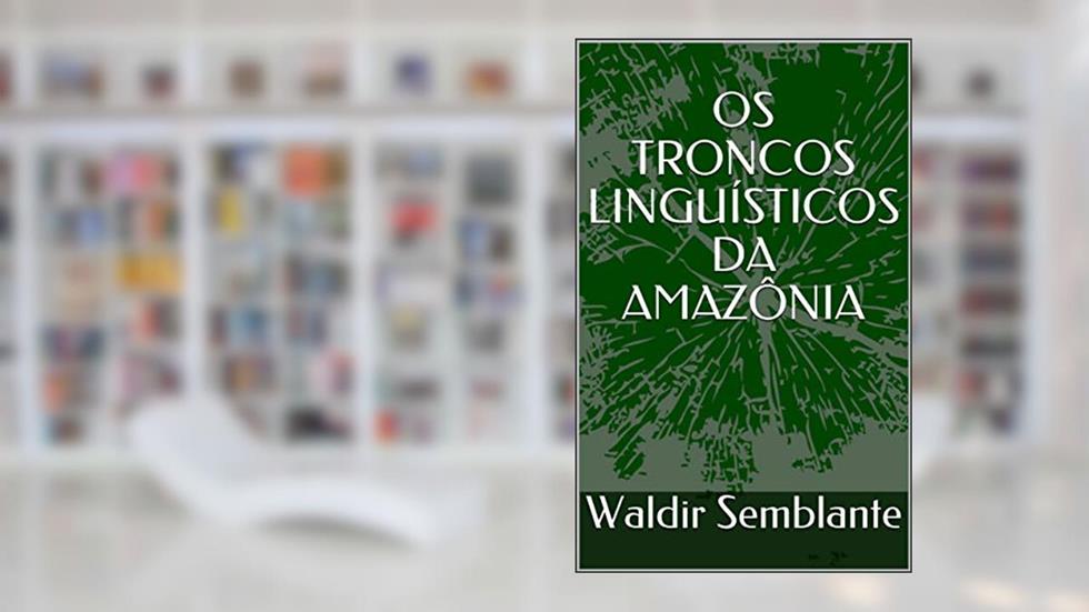 OS TRONCOS LINGUÍSTICOS DA AMAZÔNIA, do autor Waldir Semblante