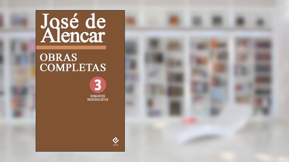 Obras Completas de José de Alencar III: Romances Regionalistas. Inclui "O Gaúcho", "O Sertanejo", "O Tronco do Ipê" e "Til" (Edição Definitiva), do autor José de Alencar