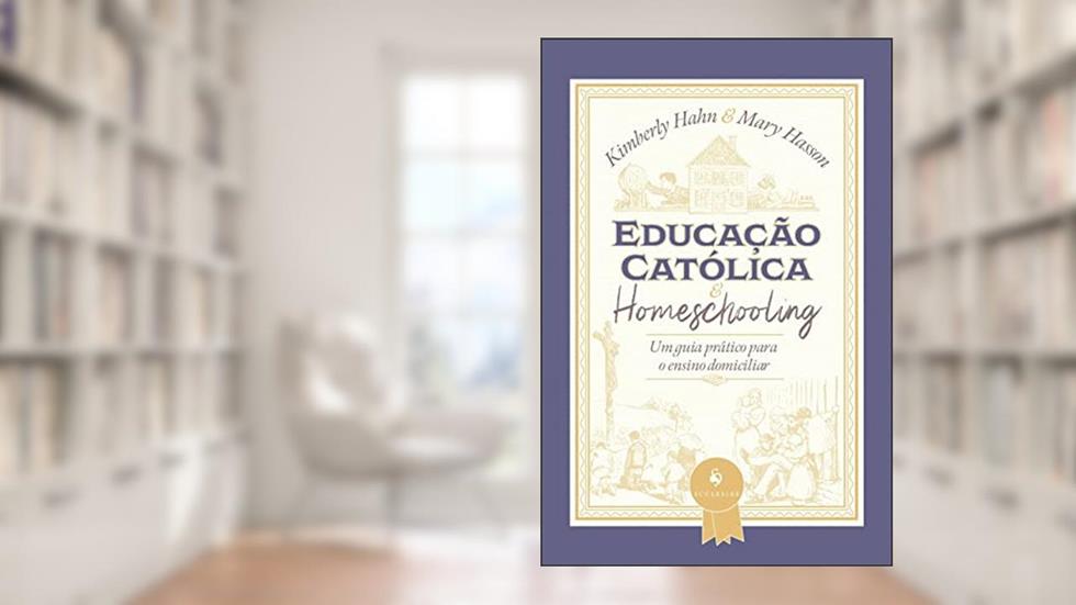Educação Católica E Homeschooling - Um Guia Prático Para O Ensino Domiciliar, do autor Kimberly Hahn; mary Hasson