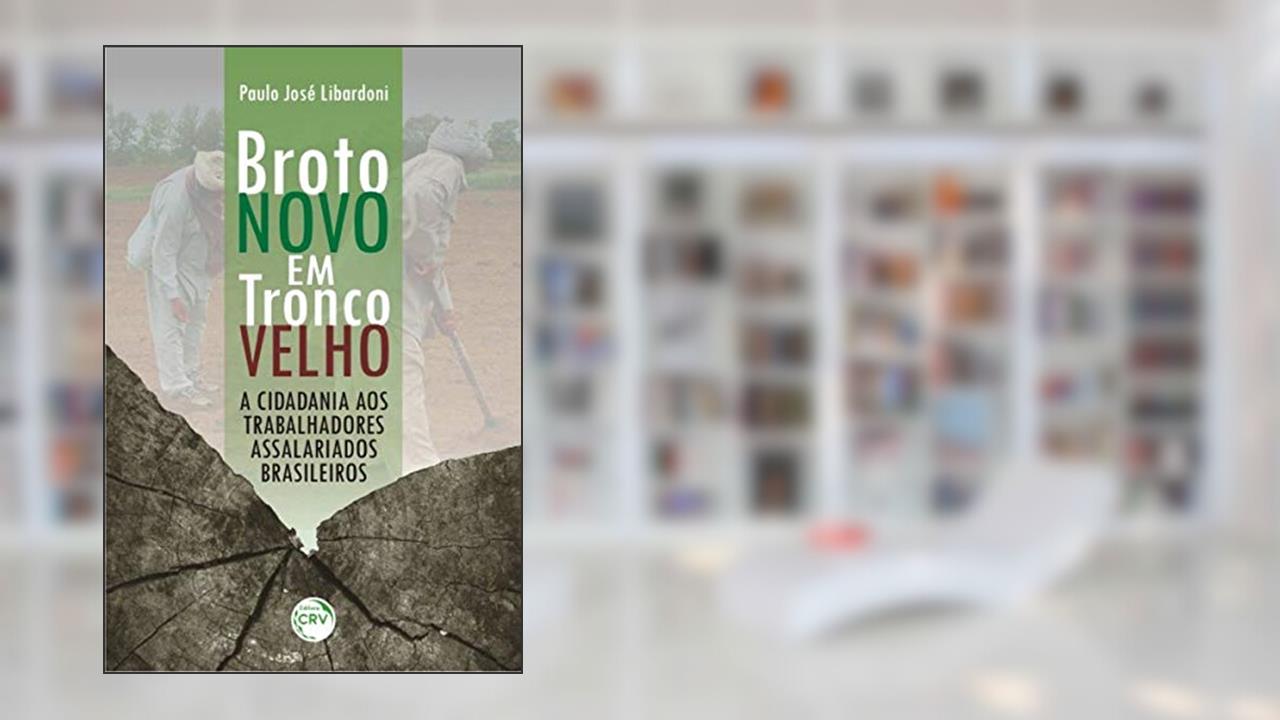 Broto novo em tronco velho: a cidadania aos trabalhadores assalariados brasileiros, do autor Paulo José Libardoni