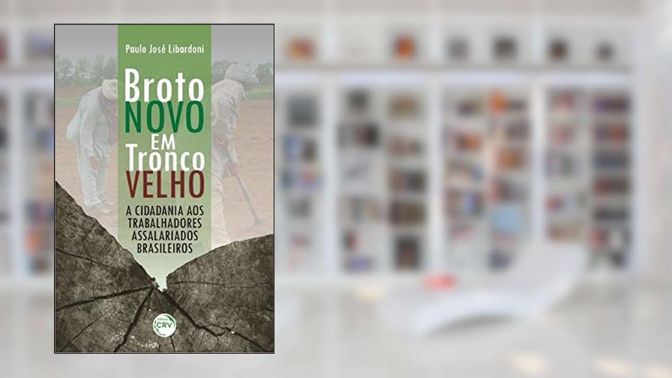 Broto novo em tronco velho: a cidadania aos trabalhadores assalariados brasileiros, do autor Paulo José Libardoni