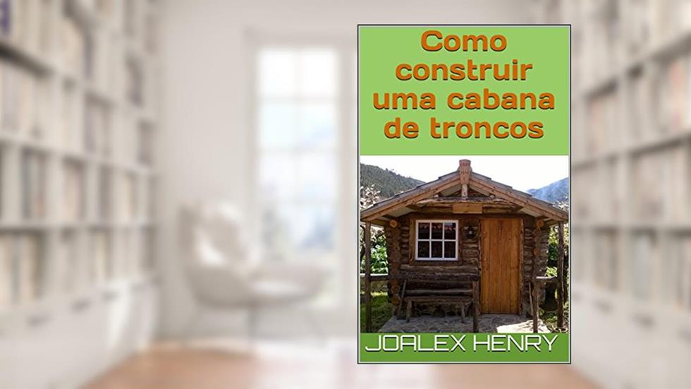 Como construir uma cabana de troncos (Projetos caseiros Livro 1), do autor Joalex Henry