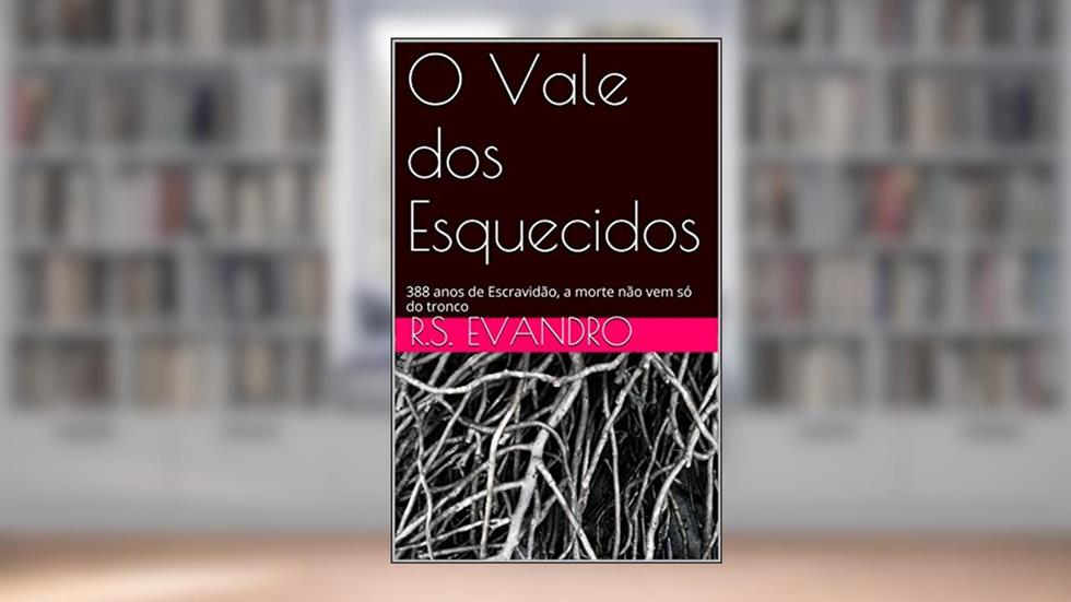 O Vale dos Esquecidos: Escravidão, a morte não vem só do tronco, do autor R.S. Evandro