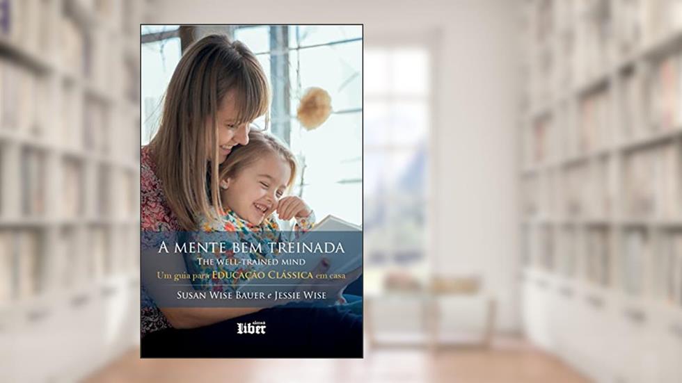 A Mente Bem Treinada: Um Guia Para Educação Clássica Em Casa, do autor Jessie Wise; susan Wise Bauer