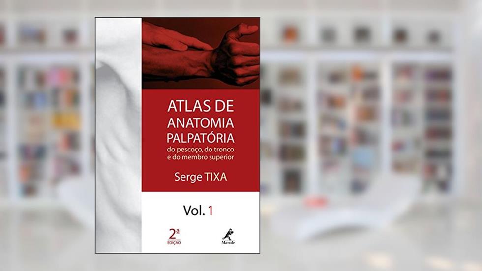Atlas de anatomia palpatória do pescoço, do tronco e do membro superior: Volume 1, do autor Serge Tixa