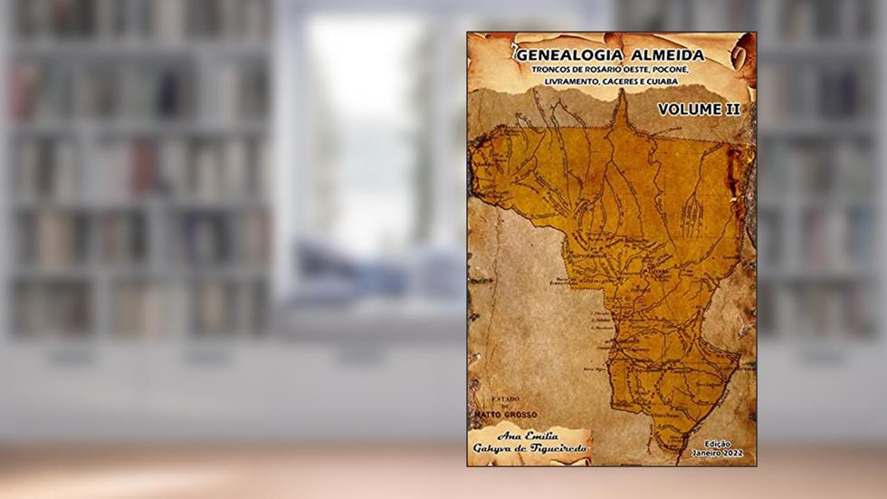 Genealogia Almeida - Volume II: Troncos de Mato Grosso: Rosário Oeste, Poconé, Livramento, Cáceres e Cuiabá, do autor Ana Emília Gahyva de Figueiredo