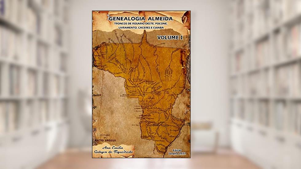 Genealogia Almeida - Volume I: Troncos de Mato Grosso: Rosário Oeste, Poconé, Livramento, Cáceres e Cuiabá, do autor Ana Emília Gahyva de Figueiredo