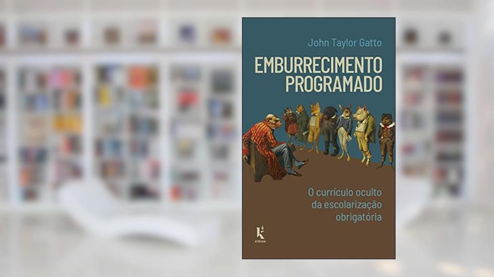 Emburrecimento Programado: O Currículo Oculto Da Escolarização Obrigatória, do autor John Taylor Gatto