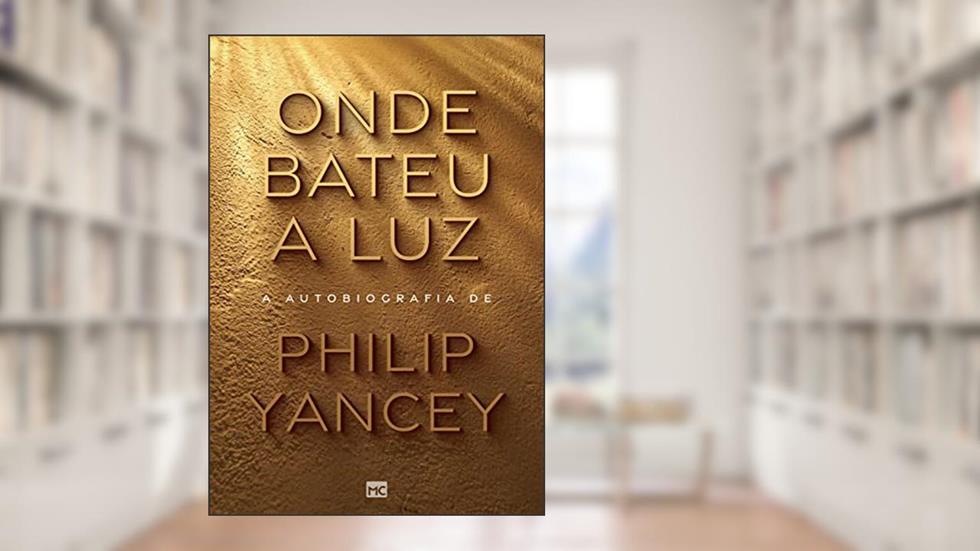 Onde bateu a luz: A autobiografia de Philip Yancey, do autor Philip Yancey