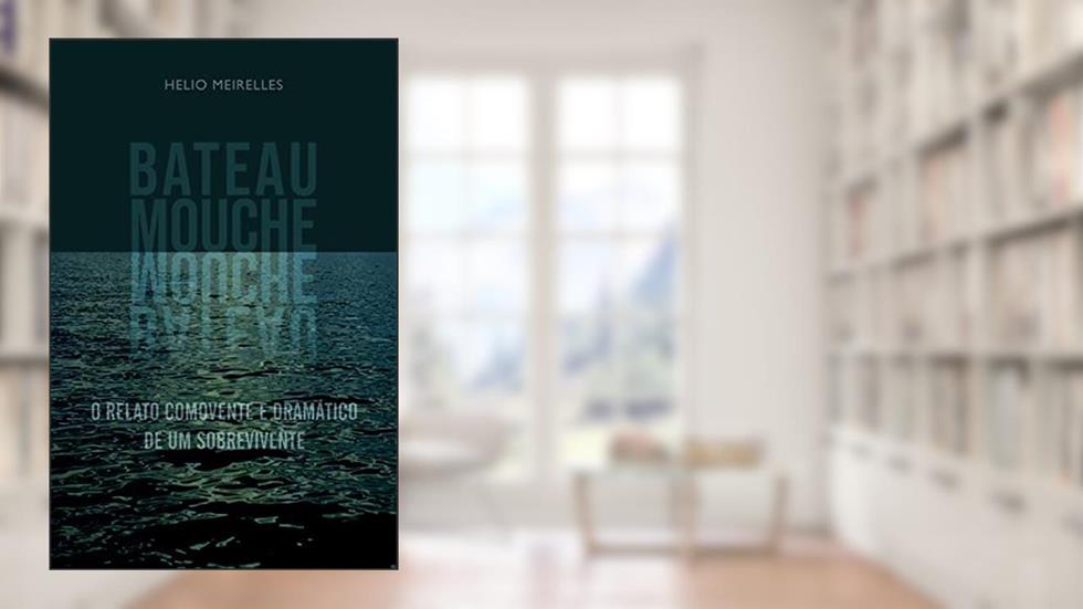 BATEAU MOUCHE: O RELATO COMOVENTE E DRAMÁTICO DE UM SOBREVIVENTE, do autor Helio Meirelles