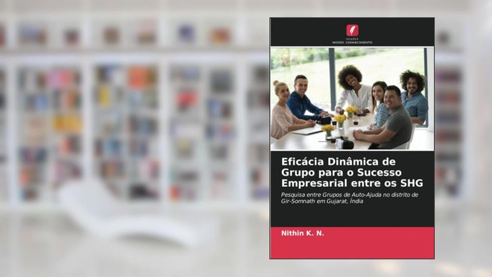 Eficácia Dinâmica de Grupo para o Sucesso Empresarial entre os SHG: Pesquisa entre Grupos de Auto-Ajuda no distrito de Gir-Somnath em Gujarat, Índia, do autor Nithin K. N.