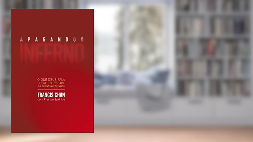 Apagando o inferno: O que Deus fala sobre eternidade e o que nós inventamos, do autor Francis Chan
