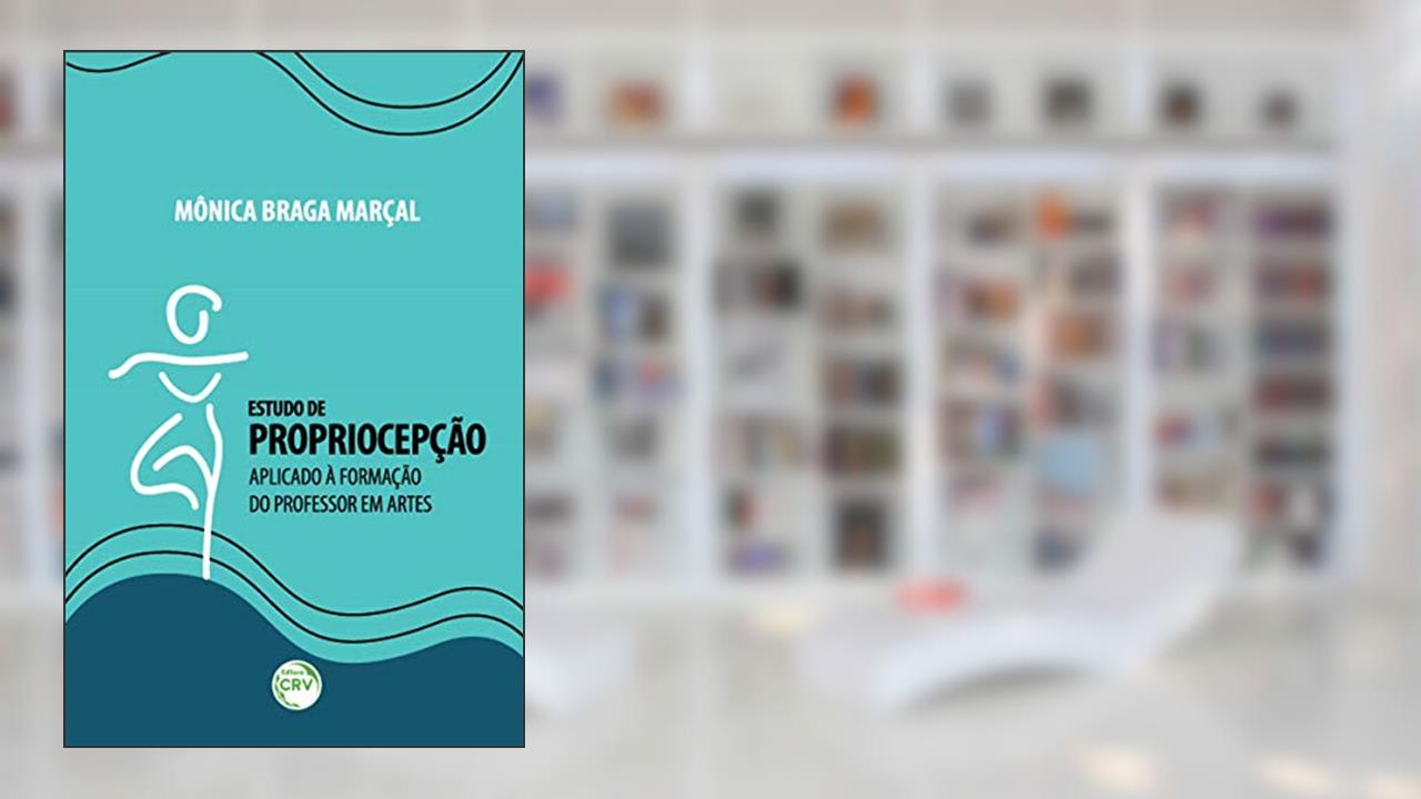 Estudo de propriocepção aplicado à formação do professor em artes, do autor Mônica Braga Marçal