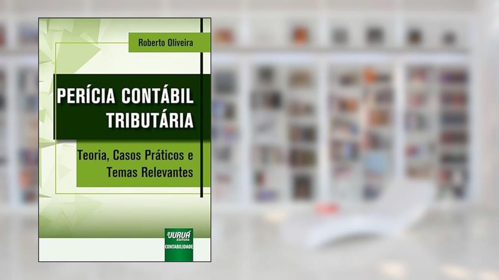 Perícia Contábil Tributária - Teoria, Casos Práticos e Temas Relevantes, do autor Roberto Oliveira