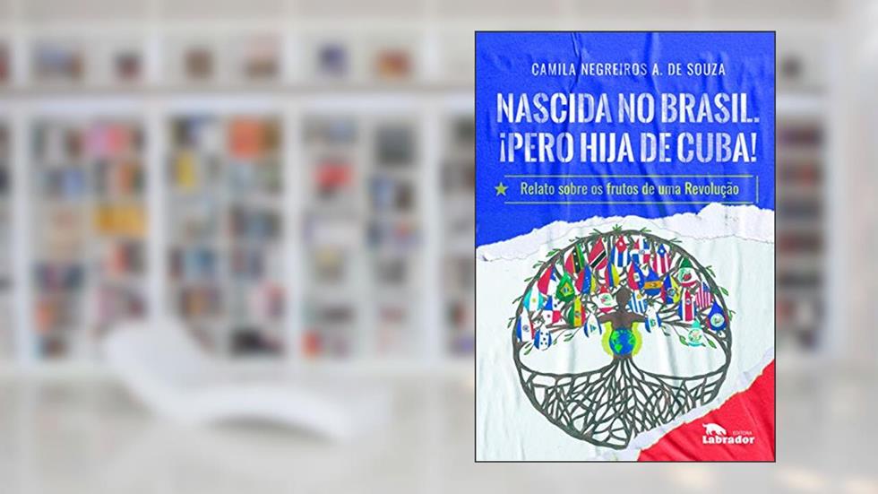 Nascida no Brasil. ¡Pero hija de Cuba!: Relato sobre os frutos de uma Revolução, do autor Camila Negreiros A. de Souza