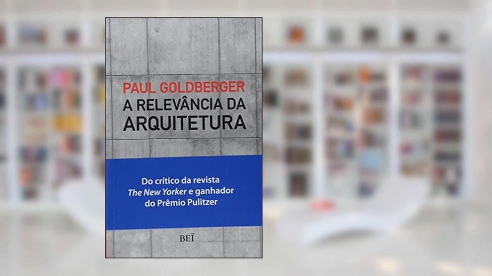 A Relevância da Arquitetura, do autor Paul Goldberger