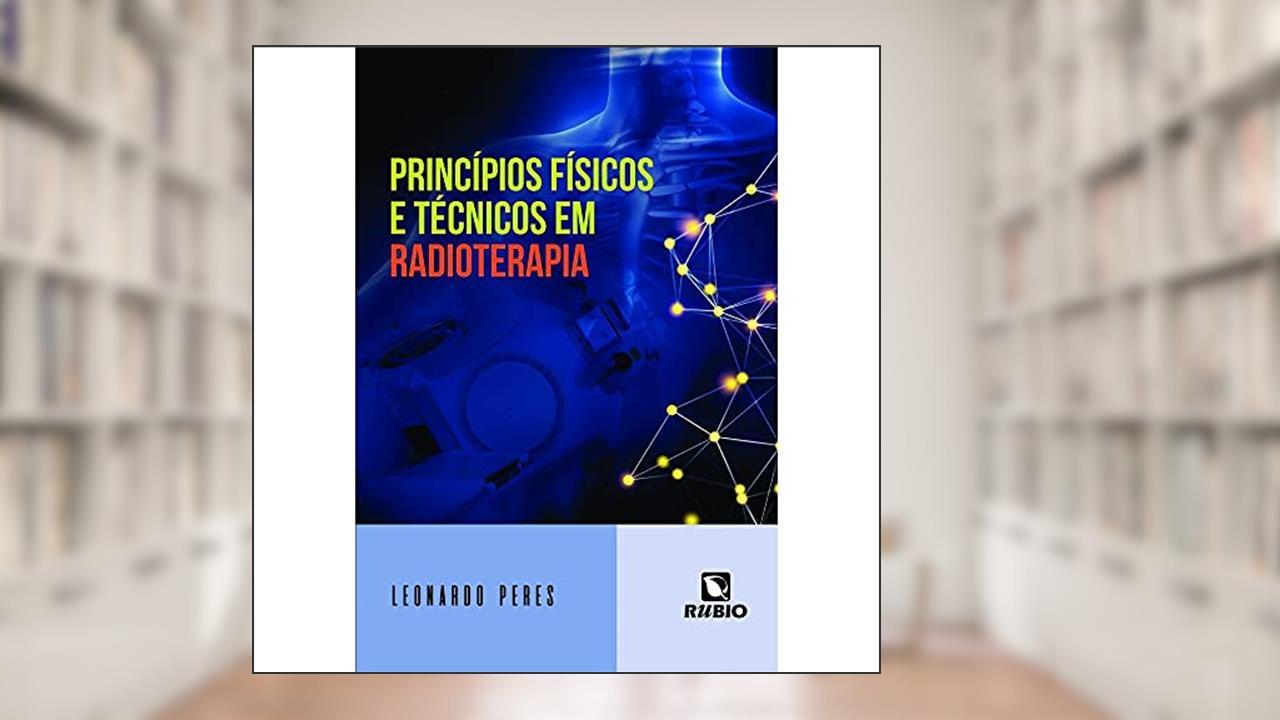 Princípios Físicos e Técnicos em Radioterapia, do autor Leonardo Peres