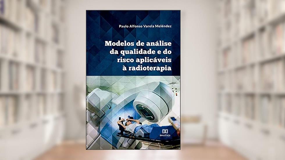 Modelos de análise da qualidade e do risco aplicáveis à radioterapia, do autor Paulo Alfonso Varela Meléndez
