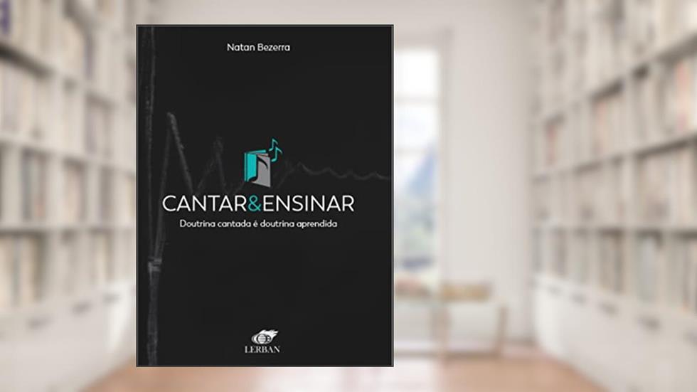 CANTAR & ENSINAR: Doutrina cantada é doutrina aprendida, do autor Natan Bezerra
