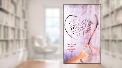 Capa de Eu Preciso Dizer que Te Amo. As Melhores Cantadas e Declarações de Amor, do autor Paulo Tadeu