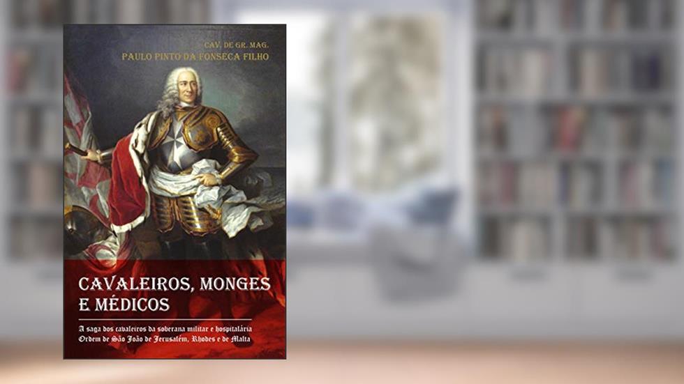 Cavaleiros, Monges e Médicos: a Saga dos Cavaleiros da Soberana Militar e Hospitalária Ordem de São João de Jerusalém, Rhodes e de Malta, do autor Paulo Pinto da Fonseca Filho