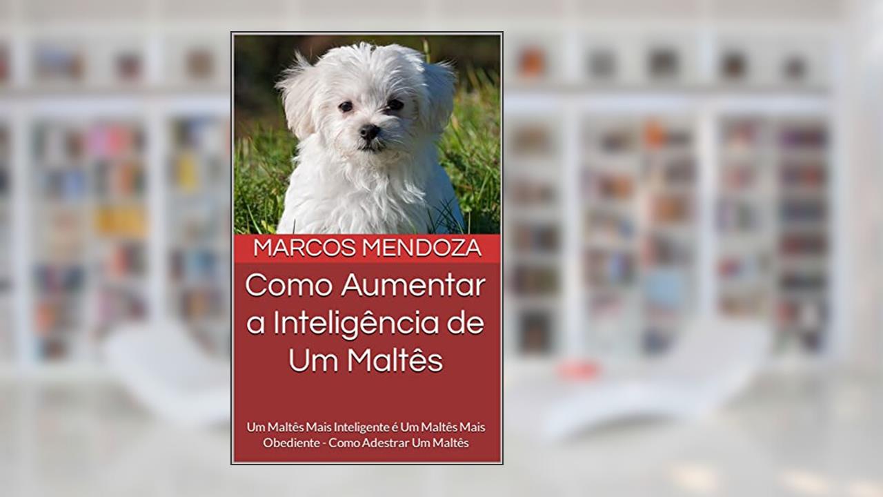 Como Aumentar a Inteligência de Um Maltês: Um Maltês Mais Inteligente é Um Maltês Mais Obediente - Como Adestrar Um Maltês, do autor Marcos Mendoza