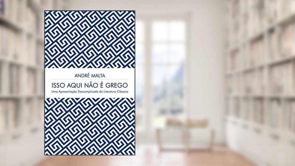 Isso Aqui Não É Grego: Uma Apresentação Descomplicada da Literatura Clássica, do autor ANDRÉ MALTA