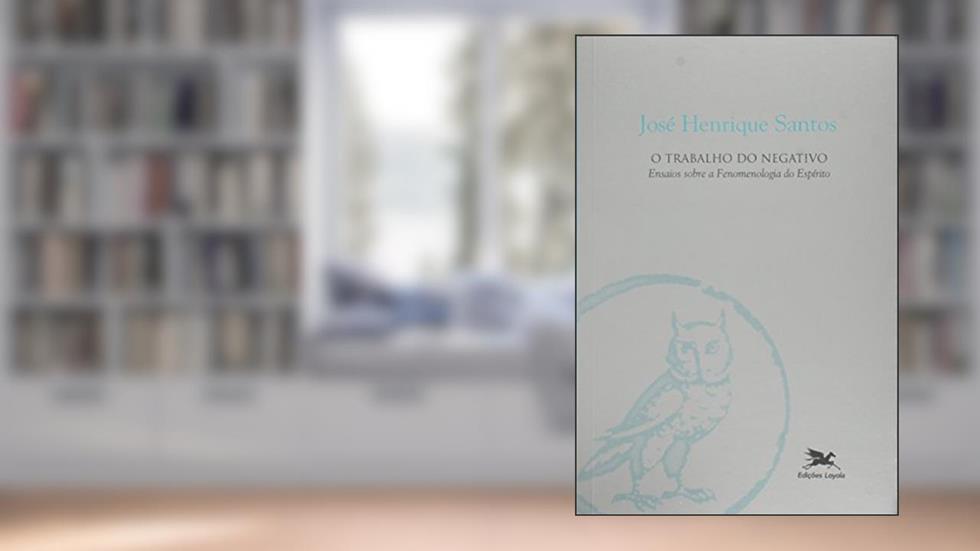 O Trabalho do Negativo. Ensaios Sobre a Fenomenologia do Espírito, do autor José Henrique Santos