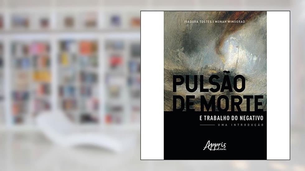 Pulsão de morte e trabalho do negativo: uma introdução, do autor Isadora Tostes; Monah Winograd