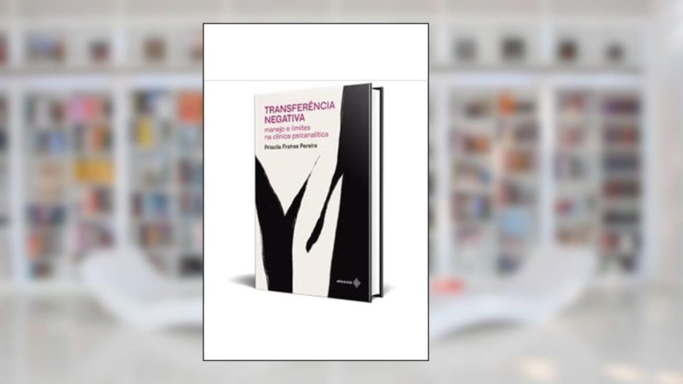 Transferência negativa: manejo e limites na clínica psicanalítica, do autor Priscila Frehse Pereira
