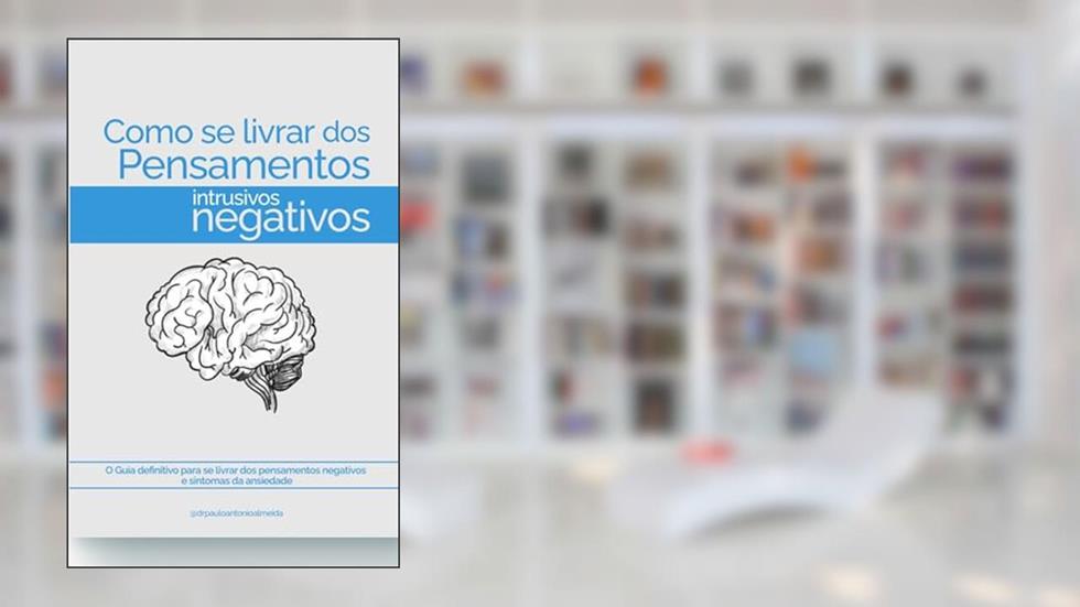 Como se Livrar dos Pensamentos Intrusivos Negativos?: O Guia Essencial para você se livrar dos sintomas da ansiedade como pensamentos sobre doenças graves, do autor Dr Paulo Almeida