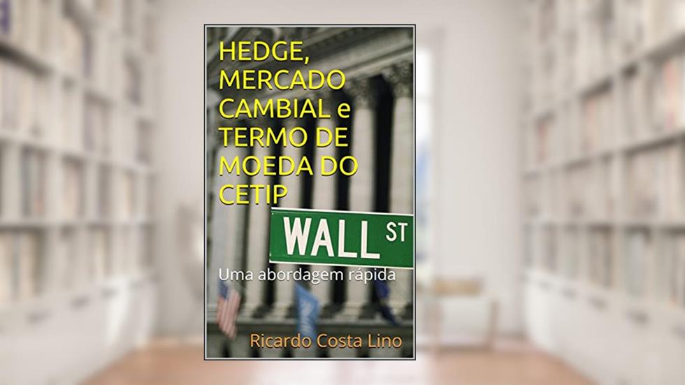 HEDGE, MERCADO CAMBIAL e TERMO DE MOEDA DO CETIP: Uma abordagem rápida, do autor Ricardo Costa Lino
