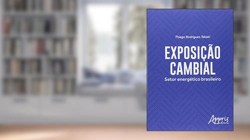 Capa de Exposição cambial: setor energético brasileiro, do autor Thiago Rodrigues Takaki