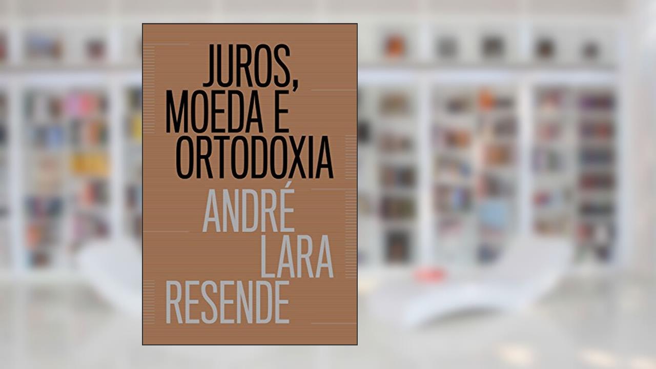 Juros, moeda e ortodoxia: Teorias monetárias e controvérsias políticas, do autor André Lara Resende
