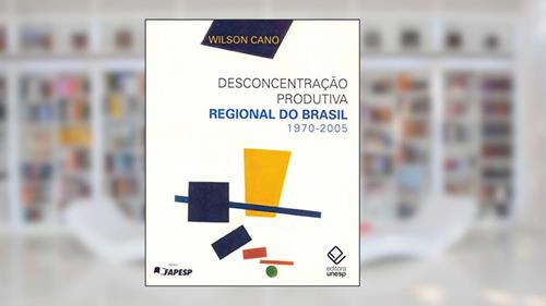 Desconcentração produtiva regional do Brasil - 1970-2005, do autor Wilson Cano