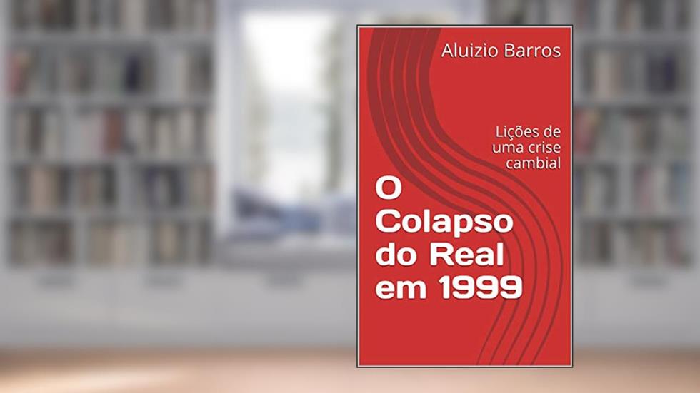 O Colapso do Real em 1999: Lições de uma crise cambial, do autor Aluizio Barros