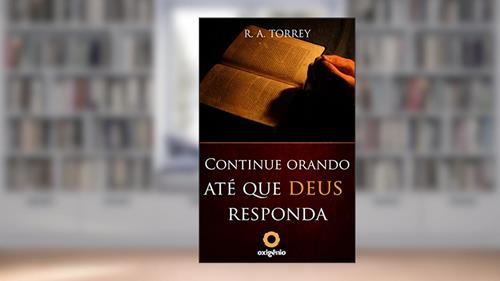 Continue orando até que Deus responda (Mensagens de Esperança em tempos de crise Livro 17), do autor R.A. Torrey