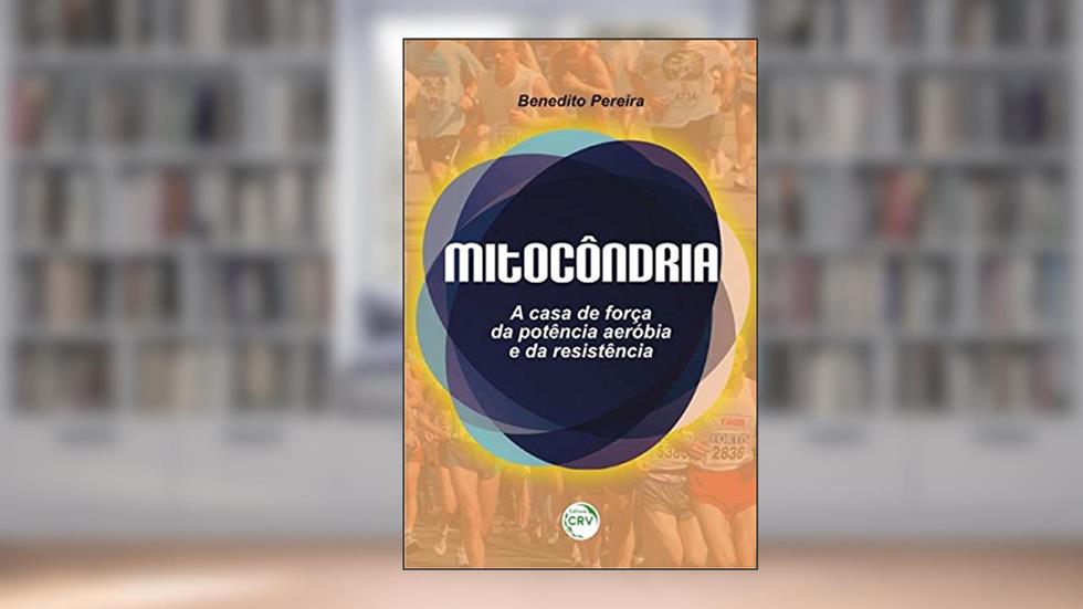 Mitocôndria: a casa de força da potência aeróbia e da resistência, do autor Benedito Pereira
